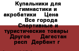Купальники для гимнастики и акробатики  › Цена ­ 1 500 - Все города Спортивные и туристические товары » Другое   . Дагестан респ.,Дербент г.